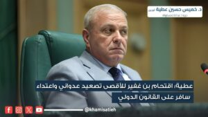 عطية: اقتحام بن غفير للأقصى تصعيد عدواني واعتداء سافر على القانون الدولي