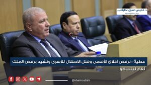 عطية : نرفض اغلاق الأقصى وقتل الاحتلال للاسرى ونشيد برفض الملك لقاء نيتنياهو